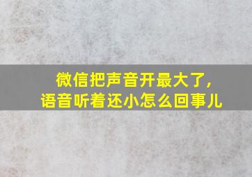 微信把声音开最大了,语音听着还小怎么回事儿