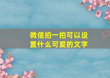 微信拍一拍可以设置什么可爱的文字