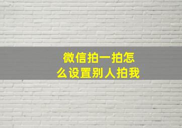 微信拍一拍怎么设置别人拍我