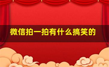 微信拍一拍有什么搞笑的