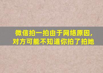 微信拍一拍由于网络原因,对方可能不知道你拍了拍她