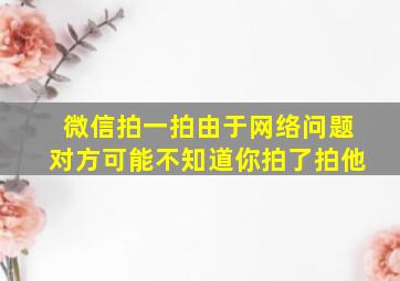 微信拍一拍由于网络问题对方可能不知道你拍了拍他