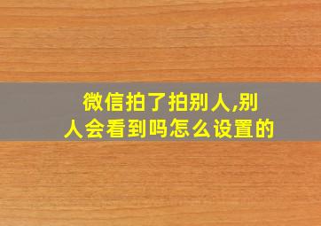 微信拍了拍别人,别人会看到吗怎么设置的