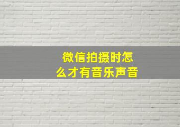 微信拍摄时怎么才有音乐声音