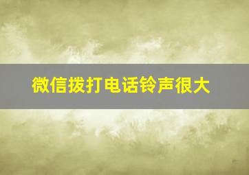 微信拨打电话铃声很大