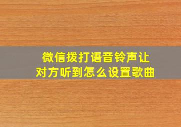 微信拨打语音铃声让对方听到怎么设置歌曲