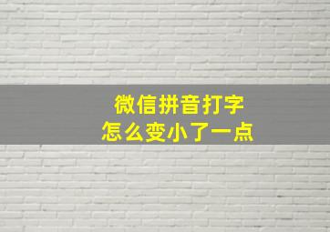 微信拼音打字怎么变小了一点