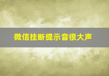 微信挂断提示音很大声