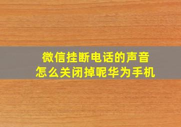 微信挂断电话的声音怎么关闭掉呢华为手机