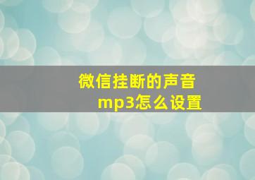 微信挂断的声音mp3怎么设置