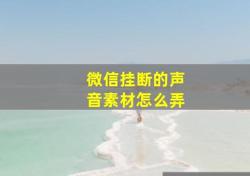 微信挂断的声音素材怎么弄