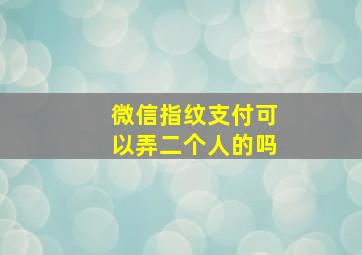 微信指纹支付可以弄二个人的吗