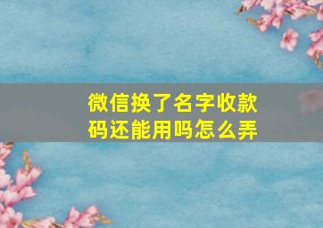 微信换了名字收款码还能用吗怎么弄