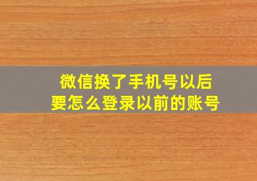 微信换了手机号以后要怎么登录以前的账号