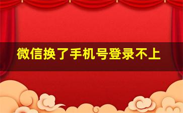 微信换了手机号登录不上