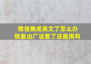 微信换成英文了怎么办恢复出厂设置了还能用吗