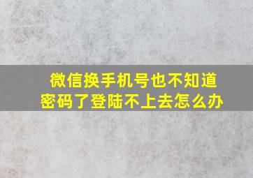 微信换手机号也不知道密码了登陆不上去怎么办