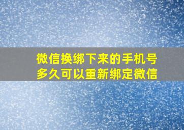 微信换绑下来的手机号多久可以重新绑定微信