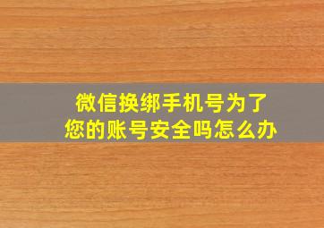 微信换绑手机号为了您的账号安全吗怎么办