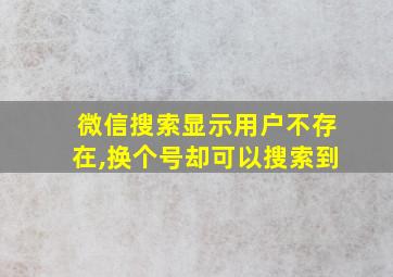 微信搜索显示用户不存在,换个号却可以搜索到