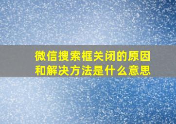 微信搜索框关闭的原因和解决方法是什么意思