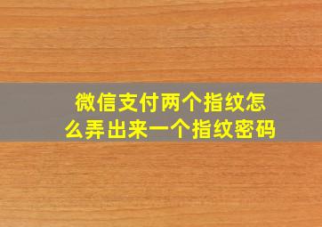 微信支付两个指纹怎么弄出来一个指纹密码