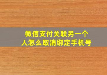 微信支付关联另一个人怎么取消绑定手机号