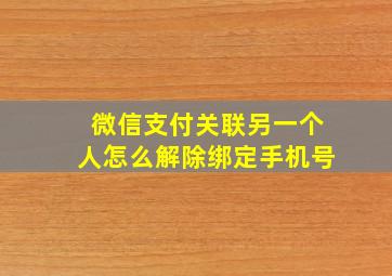 微信支付关联另一个人怎么解除绑定手机号