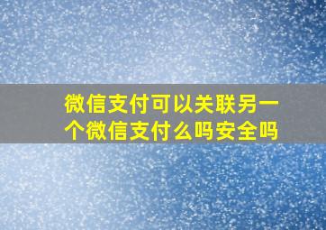 微信支付可以关联另一个微信支付么吗安全吗