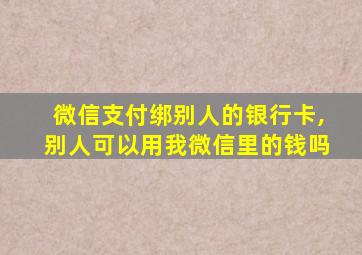 微信支付绑别人的银行卡,别人可以用我微信里的钱吗