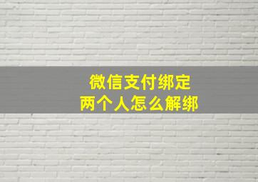 微信支付绑定两个人怎么解绑