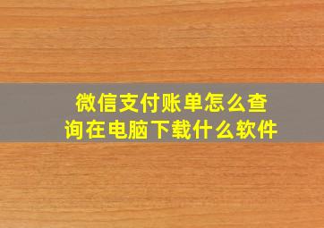 微信支付账单怎么查询在电脑下载什么软件