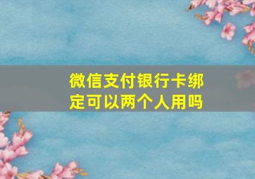 微信支付银行卡绑定可以两个人用吗