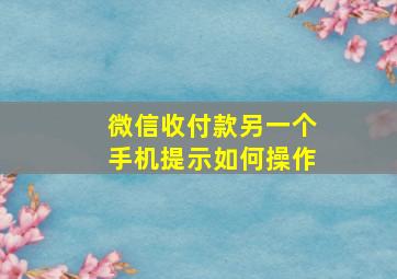 微信收付款另一个手机提示如何操作