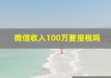 微信收入100万要报税吗