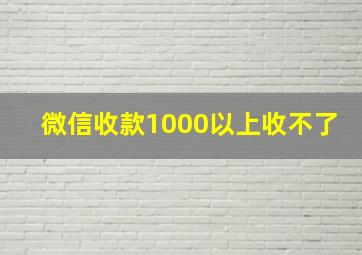 微信收款1000以上收不了