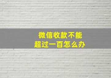 微信收款不能超过一百怎么办