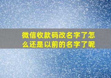 微信收款码改名字了怎么还是以前的名字了呢