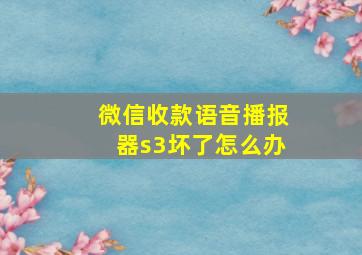 微信收款语音播报器s3坏了怎么办