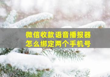 微信收款语音播报器怎么绑定两个手机号