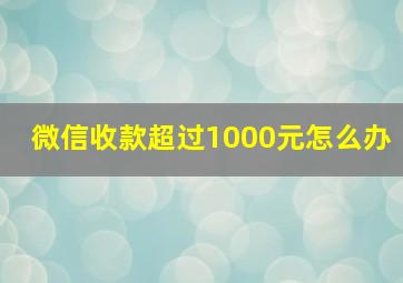 微信收款超过1000元怎么办