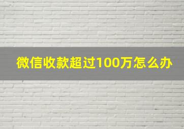 微信收款超过100万怎么办