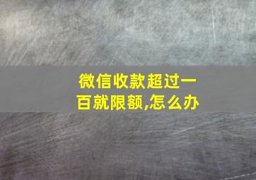 微信收款超过一百就限额,怎么办