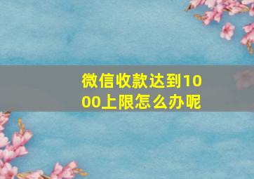 微信收款达到1000上限怎么办呢