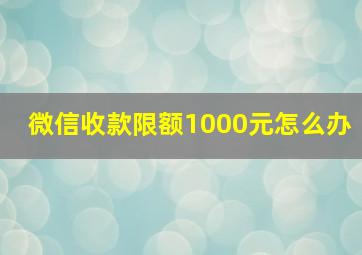 微信收款限额1000元怎么办