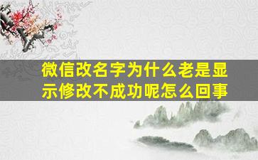 微信改名字为什么老是显示修改不成功呢怎么回事