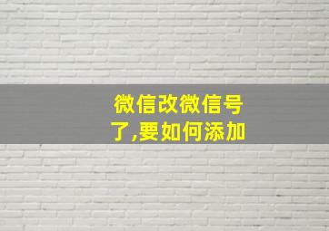 微信改微信号了,要如何添加