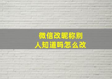 微信改昵称别人知道吗怎么改