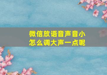 微信放语音声音小怎么调大声一点呢