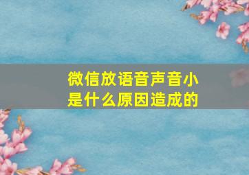 微信放语音声音小是什么原因造成的